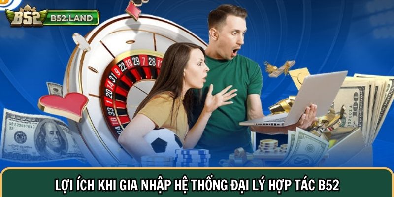 Lợi ích khi gia nhập hệ thống đại lý hợp tác B52