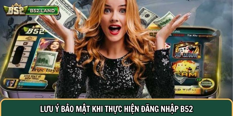 Lưu ý bảo mật khi thực hiện đăng nhập B52